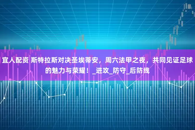 宜人配资 斯特拉斯对决圣埃蒂安，周六法甲之夜，共同见证足球的魅力与荣耀！_进攻_防守_后防线
