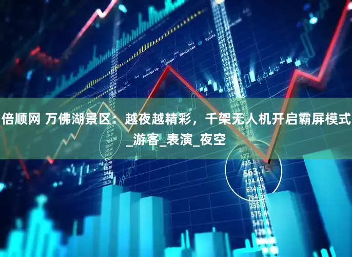 倍顺网 万佛湖景区：越夜越精彩，千架无人机开启霸屏模式_游客_表演_夜空