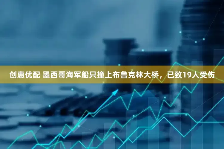 创惠优配 墨西哥海军船只撞上布鲁克林大桥，已致19人受伤