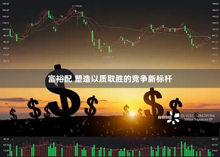 富裕配 塑造以质取胜的竞争新标杆