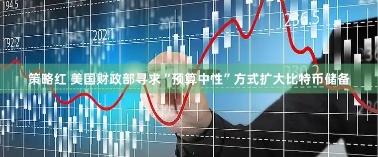 策略红 美国财政部寻求“预算中性”方式扩大比特币储备