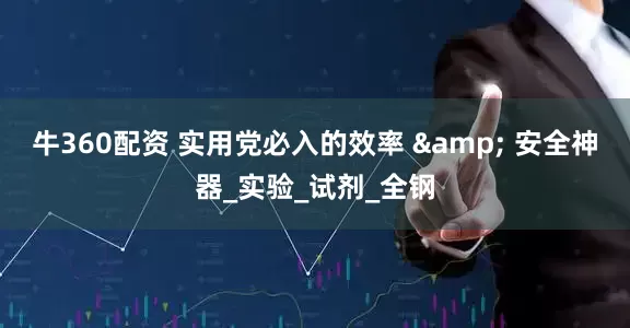 牛360配资 实用党必入的效率 & 安全神器_实验_试剂_全钢