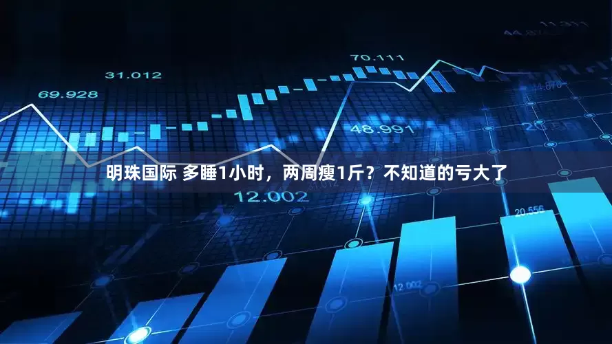 明珠国际 多睡1小时，两周瘦1斤？不知道的亏大了