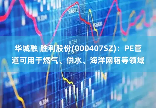 华城融 胜利股份(000407SZ)：PE管道可用于燃气、供水、海洋网箱等领域