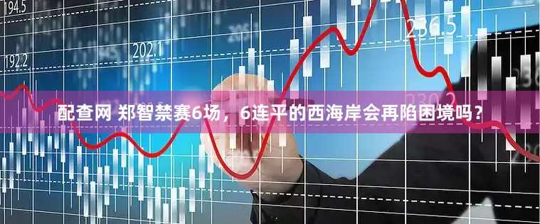 配查网 郑智禁赛6场，6连平的西海岸会再陷困境吗？
